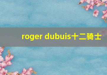 roger dubuis十二骑士